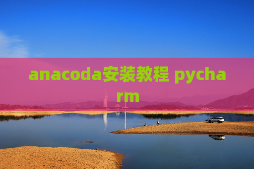 anacoda安装教程 pycharm